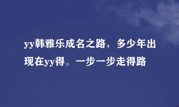 yy韩雅乐成名之路，多少年出现在yy得。一步一步走得路