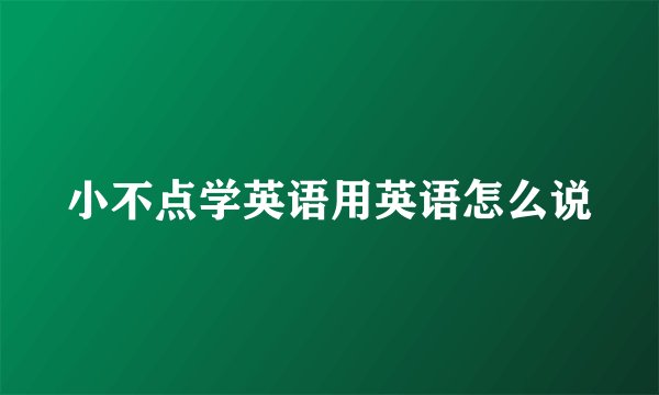 小不点学英语用英语怎么说