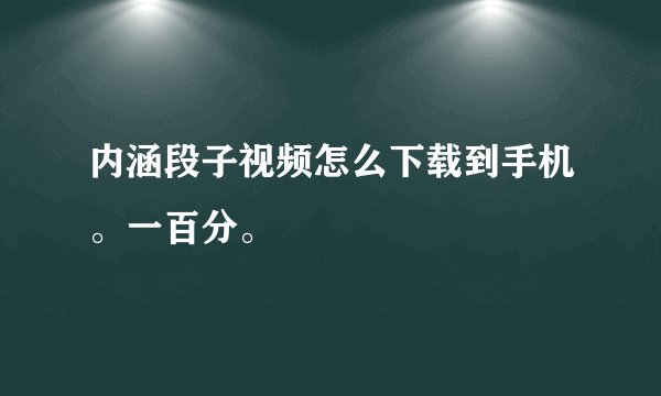 内涵段子视频怎么下载到手机。一百分。