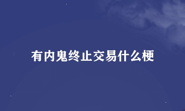 有内鬼终止交易什么梗