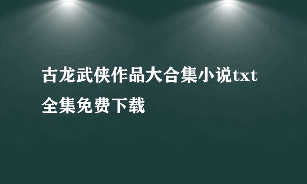 古龙武侠作品大合集小说txt全集免费下载