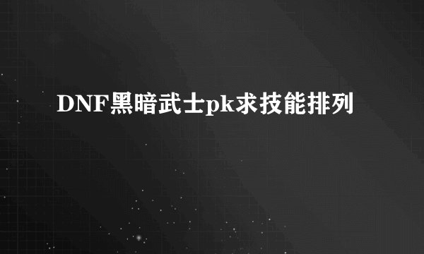 DNF黑暗武士pk求技能排列