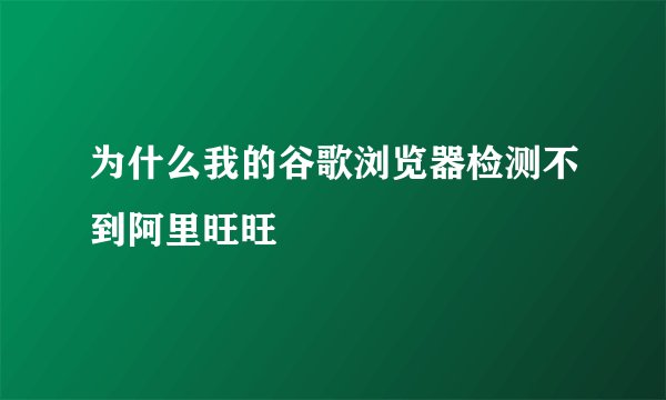 为什么我的谷歌浏览器检测不到阿里旺旺