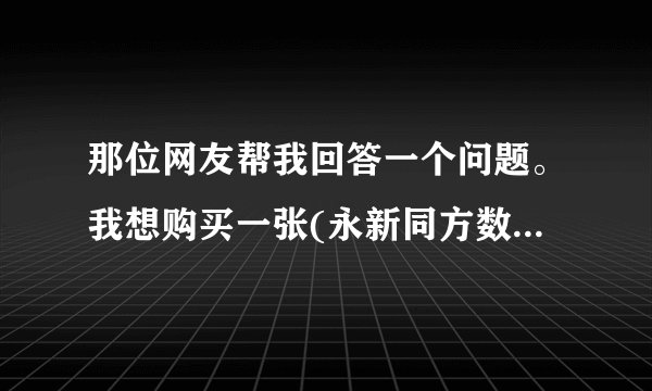 那位网友帮我回答一个问题。我想购买一张(永新同方数字电视智能卡)要求是同洲CDVB8800 接收机上用的,这...