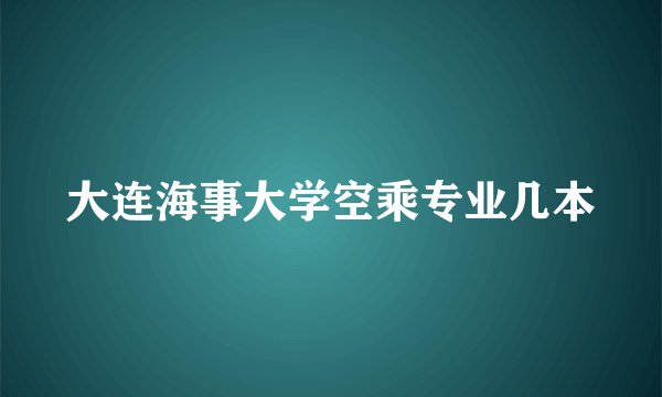 大连海事大学空乘专业几本