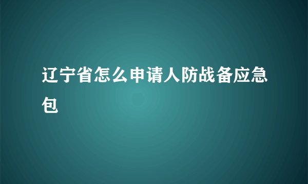 辽宁省怎么申请人防战备应急包