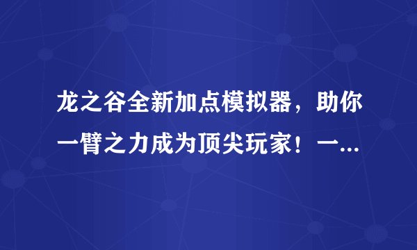 龙之谷全新加点模拟器，助你一臂之力成为顶尖玩家！一文介绍全新加点模拟器的功能与特色