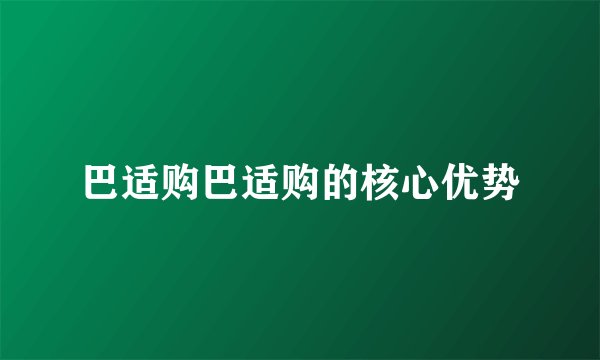 巴适购巴适购的核心优势