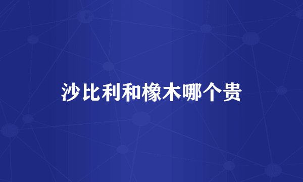 沙比利和橡木哪个贵