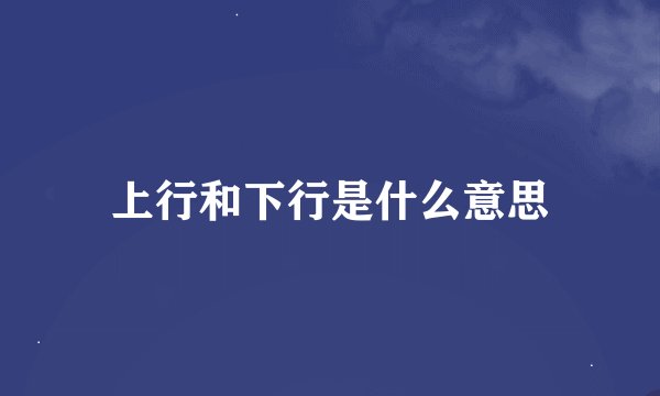 上行和下行是什么意思
