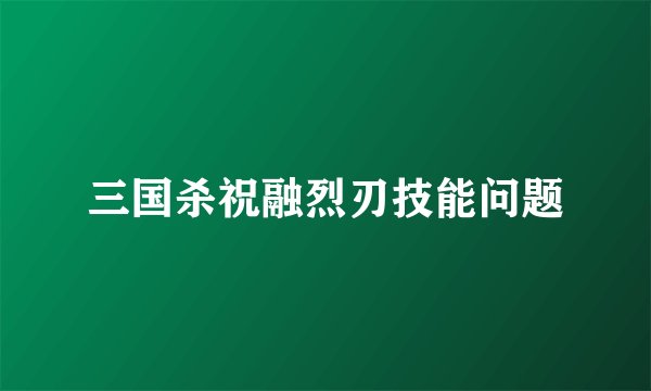 三国杀祝融烈刃技能问题