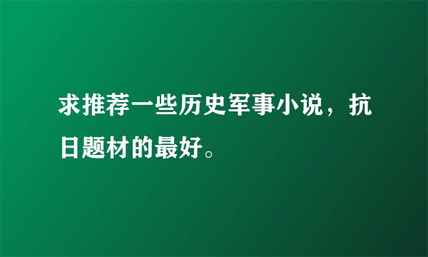 求推荐一些历史军事小说，抗日题材的最好。