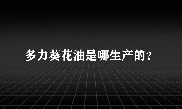 多力葵花油是哪生产的？