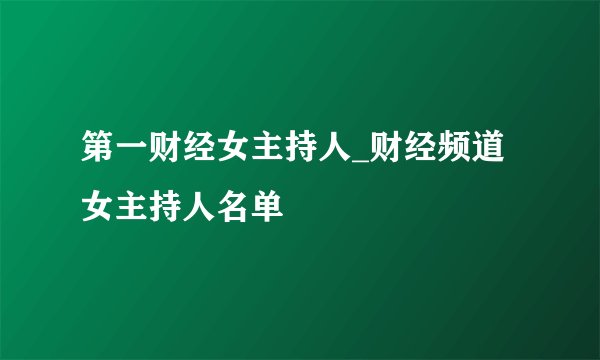 第一财经女主持人_财经频道女主持人名单