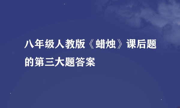 八年级人教版《蜡烛》课后题的第三大题答案