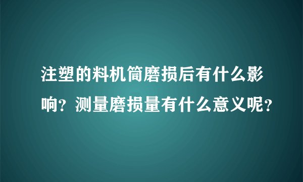 注塑的料机筒磨损后有什么影响？测量磨损量有什么意义呢？