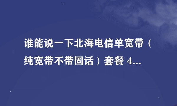 谁能说一下北海电信单宽带（纯宽带不带固话）套餐 4M和8M分别要多少钱？
