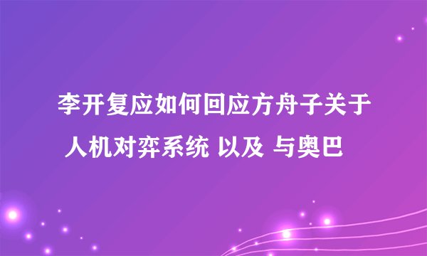 李开复应如何回应方舟子关于 人机对弈系统 以及 与奥巴
