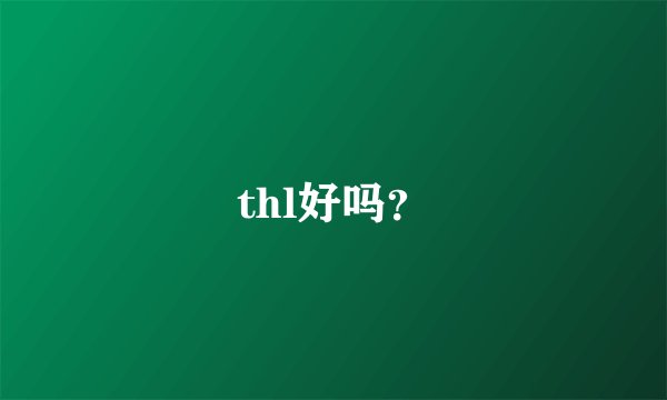 thl好吗？