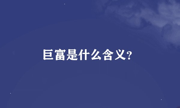 巨富是什么含义？