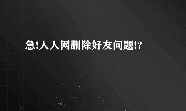 急!人人网删除好友问题!?