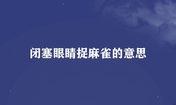 闭塞眼睛捉麻雀的意思