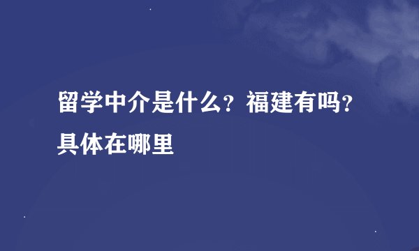留学中介是什么？福建有吗？具体在哪里