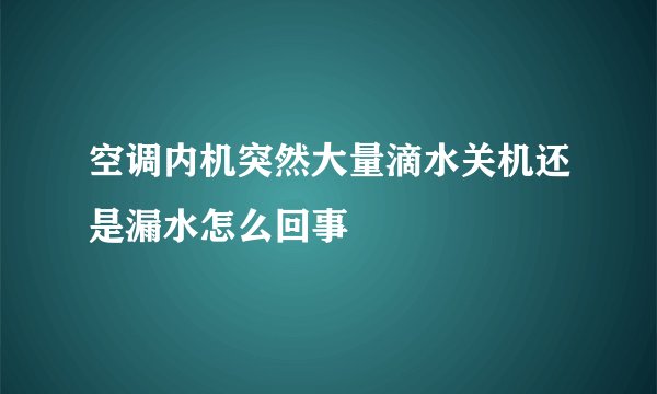 空调内机突然大量滴水关机还是漏水怎么回事