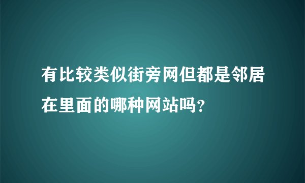 有比较类似街旁网但都是邻居在里面的哪种网站吗？