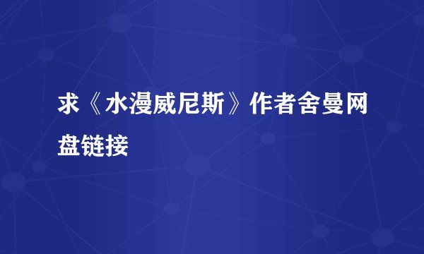 求《水漫威尼斯》作者舍曼网盘链接