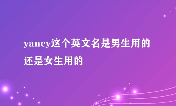 yancy这个英文名是男生用的还是女生用的