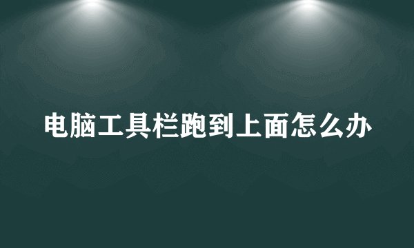 电脑工具栏跑到上面怎么办