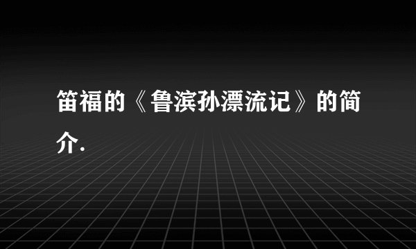 笛福的《鲁滨孙漂流记》的简介.