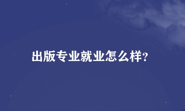 出版专业就业怎么样？