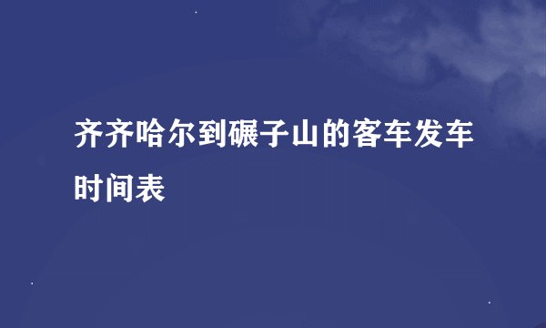 齐齐哈尔到碾子山的客车发车时间表