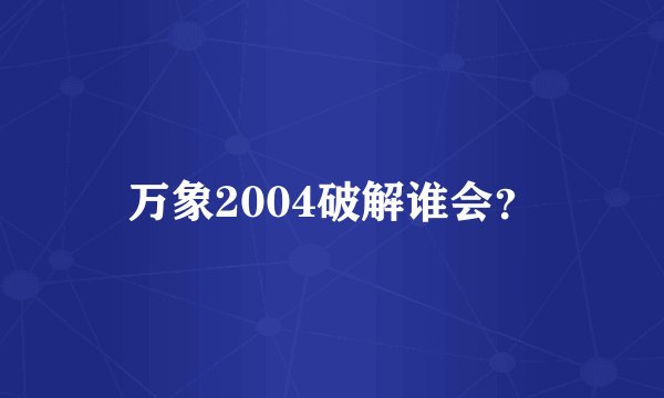万象2004破解谁会？