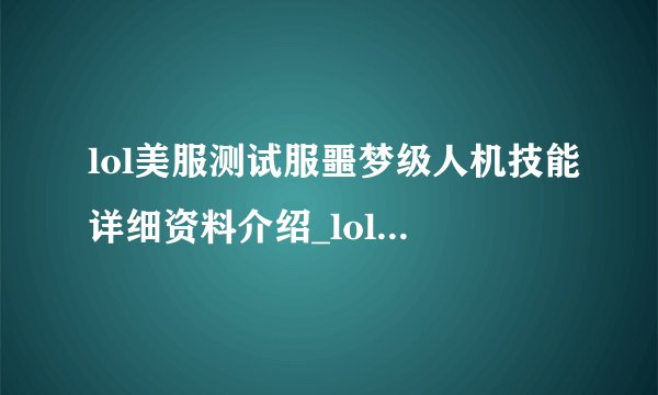 lol美服测试服噩梦级人机技能详细资料介绍_lol美服测试服噩梦级人机技能详细资料是什么