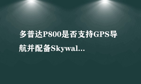 多普达P800是否支持GPS导航并配备Skywalker 5.0专业软件？