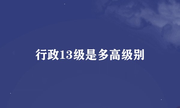 行政13级是多高级别