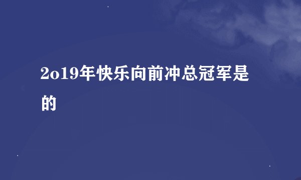 2o19年快乐向前冲总冠军是的