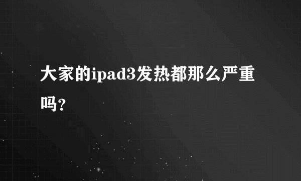 大家的ipad3发热都那么严重吗？