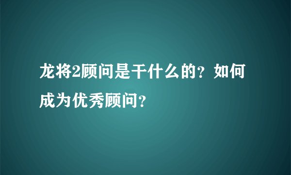龙将2顾问是干什么的？如何成为优秀顾问？