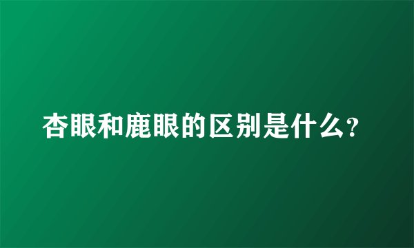 杏眼和鹿眼的区别是什么？