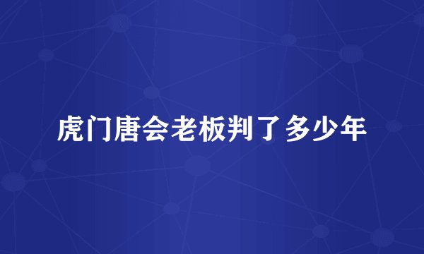 虎门唐会老板判了多少年