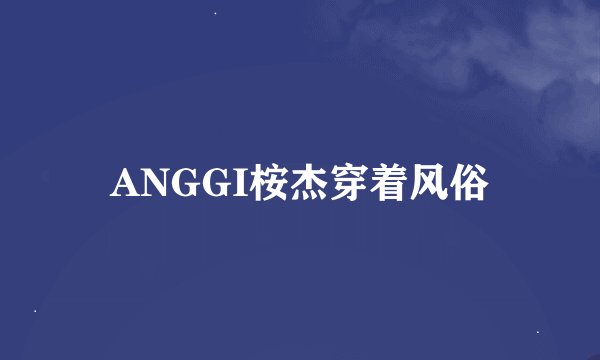 ANGGI桉杰穿着风俗