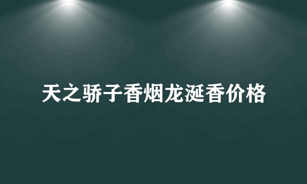 天之骄子香烟龙涎香价格
