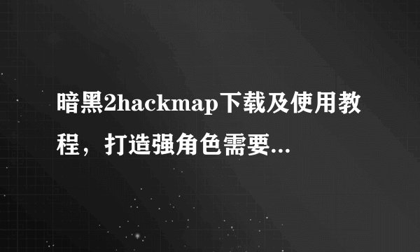 暗黑2hackmap下载及使用教程，打造强角色需要 ***