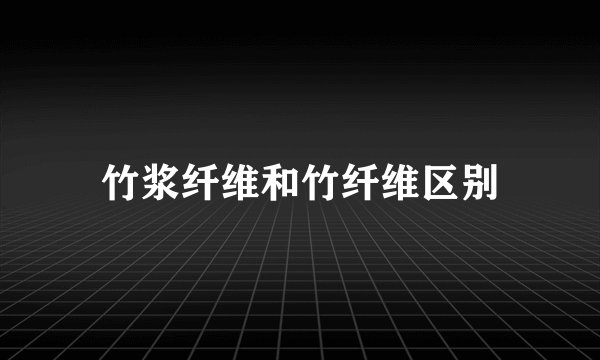 竹浆纤维和竹纤维区别