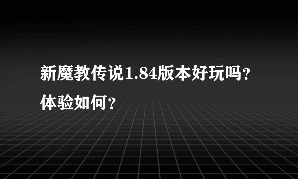 新魔教传说1.84版本好玩吗？体验如何？