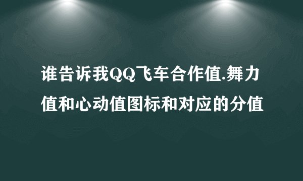 谁告诉我QQ飞车合作值.舞力值和心动值图标和对应的分值